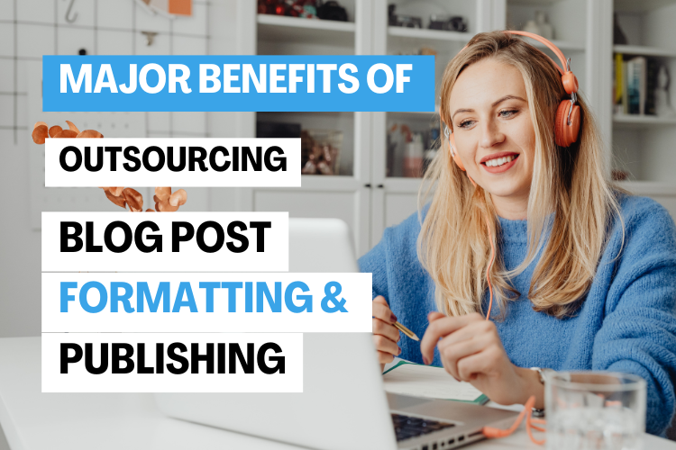 Benefits of outsourcing blog post formatting and publishing