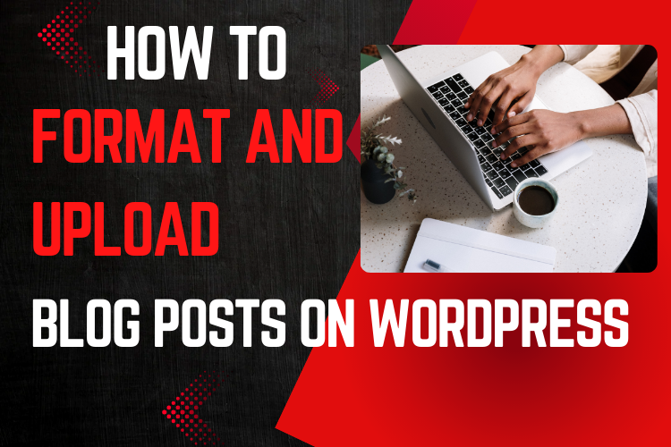 How to Seamlessly Format and Upload Blog Posts on WordPress for Maximum Engagement