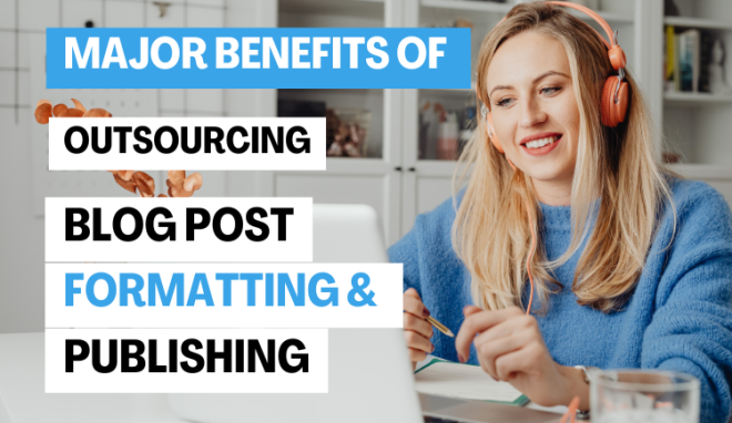 Benefits of outsourcing blog post formatting and publishing
